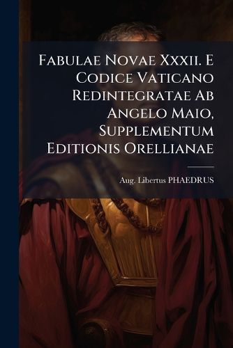 Cover image for Fabulae Novae XXXII. E Codice Vaticano Redintegratae AB Angelo Maio, Supplementum Editionis Orellianae: Accedunt Publii Syri Codd.Basil. Et Turic.Antiquissimi Cum Setentiis XXX. Nunc Primum Editis