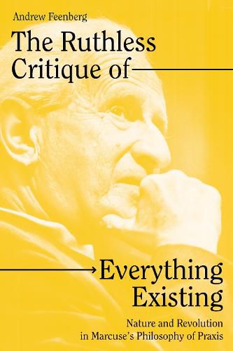 Cover image for The Ruthless Critique of Everything Existing: Nature and Revolution in Marcuse's Philosophy of Praxis