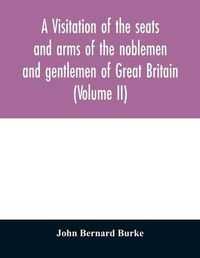 Cover image for A visitation of the seats and arms of the noblemen and gentlemen of Great Britain (Volume II)