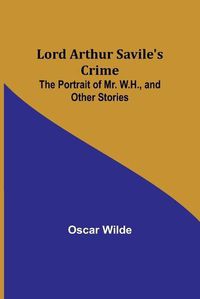 Cover image for Lord Arthur Savile's Crime; The Portrait of Mr. W.H., and Other Stories