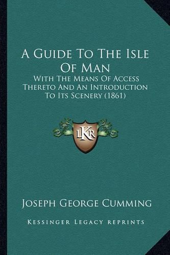 A Guide to the Isle of Man: With the Means of Access Thereto and an Introduction to Its Scenery (1861)