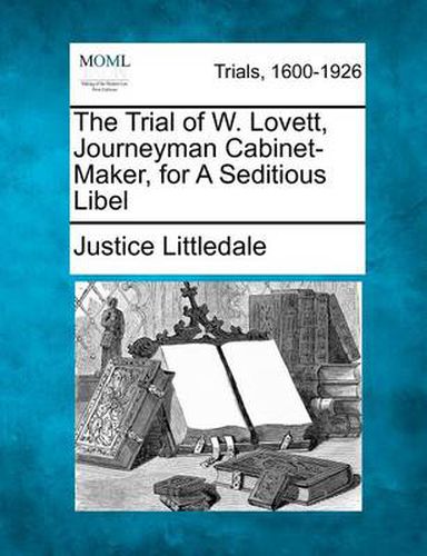 Cover image for The Trial of W. Lovett, Journeyman Cabinet-Maker, for a Seditious Libel