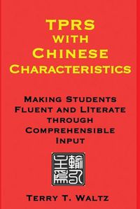 Cover image for TPRS with Chinese Characteristics: Making Students Fluent and Literate through Comprehended Input