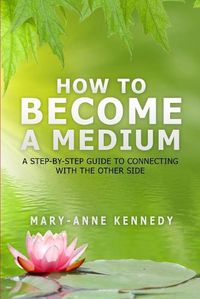 Cover image for How to Become a Medium: A Step-By-Step Guide to Connecting with the Other Side