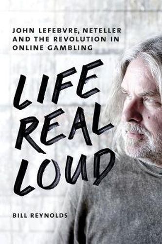 Cover image for Life Real Loud: John Lefebvre, Neteller and the Revolution in Online Gaming