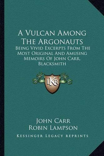 Cover image for A Vulcan Among the Argonauts: Being Vivid Excerpts from the Most Original and Amusing Memoirs of John Carr, Blacksmith