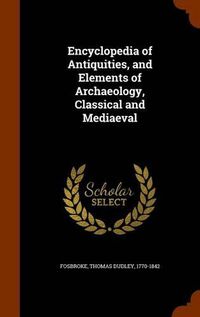 Cover image for Encyclopedia of Antiquities, and Elements of Archaeology, Classical and Mediaeval