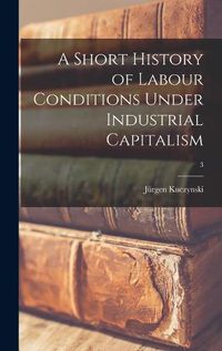 Cover image for A Short History of Labour Conditions Under Industrial Capitalism; 3