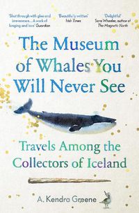 Cover image for The Museum of Whales You Will Never See: Travels Among the Collectors of Iceland