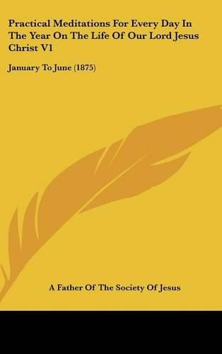 Cover image for Practical Meditations for Every Day in the Year on the Life of Our Lord Jesus Christ V1: January to June (1875)