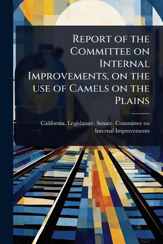 Cover image for Report of the Committee on Internal Improvements, on the use of Camels on the Plains
