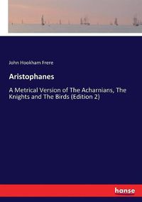 Cover image for Aristophanes: A Metrical Version of The Acharnians, The Knights and The Birds (Edition 2)