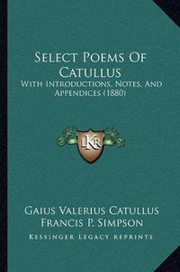 Cover image for Select Poems of Catullus: With Introductions, Notes, and Appendices (1880)