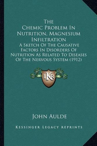 Cover image for The Chemic Problem in Nutrition, Magnesium Infiltration: A Sketch of the Causative Factors in Disorders of Nutrition as Related to Diseases of the Nervous System (1912)