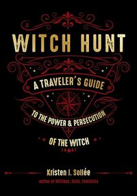 Cover image for Witch Hunt: A Traveler's Guide to the Power & Persecution of the Witch