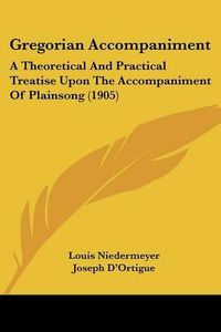 Cover image for Gregorian Accompaniment: A Theoretical and Practical Treatise Upon the Accompaniment of Plainsong (1905)