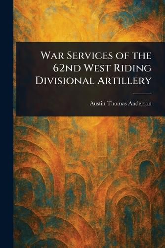 Cover image for War Services of the 62nd West Riding Divisional Artillery
