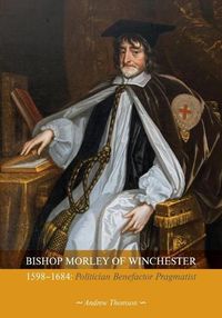 Cover image for Bishop Morley of Winchester 1598-1684: Politician, Benefactor, Pragmatist