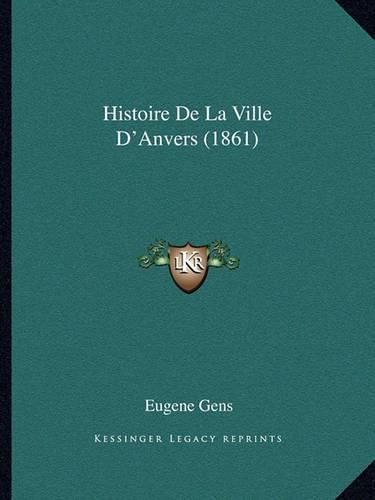 Cover image for Histoire de La Ville D'Anvers (1861)