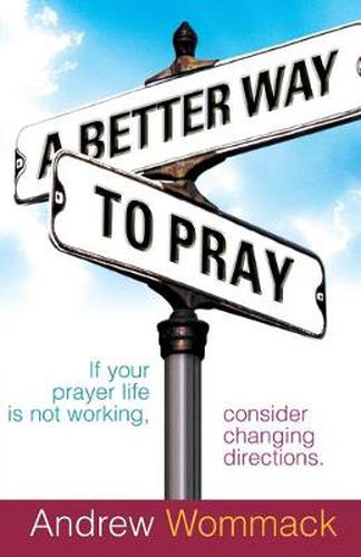 A Better Way to Pray: If Your Prayer Life Is Not Working, Consider Changing Directions