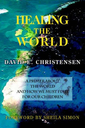 Cover image for Healing the World: A Primer About the World and How We Must Fix it for Our Children