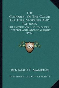 Cover image for The Conquest of the Coeur D'Alenes, Spokanes and Palouses the Conquest of the Coeur D'Alenes, Spokanes and Palouses: The Expeditions of Colonels E. J. Steptoe and George Wright the Expeditions of Colonels E. J. Steptoe and George Wright (1912) (1912)