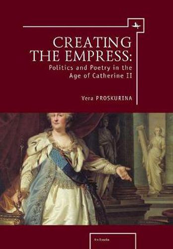 Cover image for Creating the Empress: Politics and Poetry in the Age of Catherine II