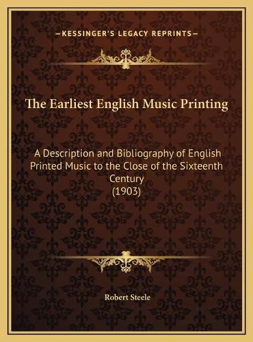 Cover image for The Earliest English Music Printing: A Description and Bibliography of English Printed Music to the Close of the Sixteenth Century (1903)