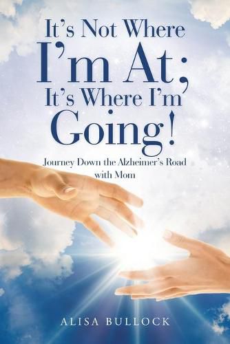 Cover image for It's Not Where I'm At; It's Where I'm Going!: Journey Down the Alzheimer's Road with Mom