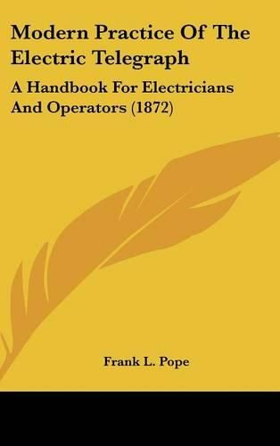 Cover image for Modern Practice of the Electric Telegraph: A Handbook for Electricians and Operators (1872)