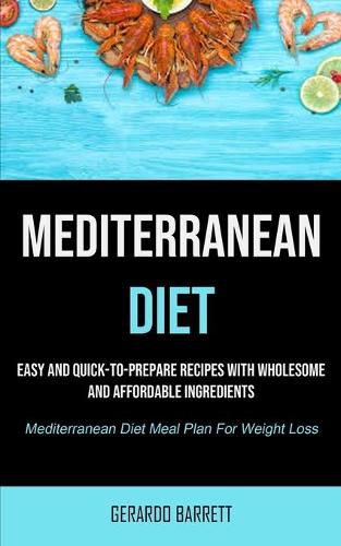 Cover image for Mediterranean Diet: Easy And Quick-to-prepare Recipes With Wholesome And Affordable Ingredients (Mediterranean Diet Meal Plan For Weight Loss)