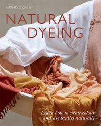 Cover image for Natural Dyeing: Learn How to Create Colour and Dye Textiles Naturally