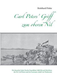 Cover image for Carl Peters' Griff zum oberen Nil: Die deutsche Emin-Pascha-Expedition 1889/90 nach Berichten des Dr. Carl Peters und des Leutnants Adolf von Tiedemann