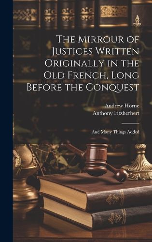 Cover image for The Mirrour of Justices Written Originally in the Old French, Long Before the Conquest