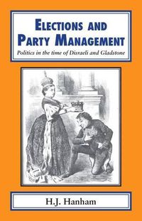 Cover image for Elections and Party Management: Politics in the Time of Disraeli and Gladstone