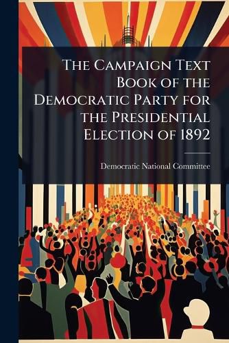 Cover image for The Campaign Text Book of the Democratic Party for the Presidential Election of 1892