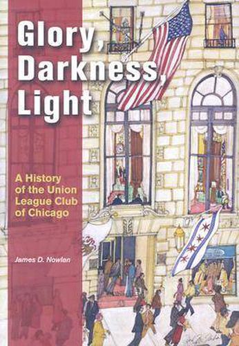 Cover image for Glory, Darkness, Light: A History of the Union League Club of Chicago