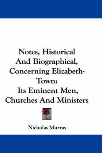 Cover image for Notes, Historical And Biographical, Concerning Elizabeth-Town: Its Eminent Men, Churches And Ministers