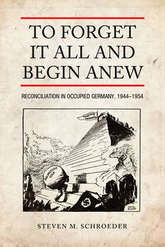 Cover image for To Forget It All and Begin Anew: Reconciliation in Occupied Germany, 1944-1954