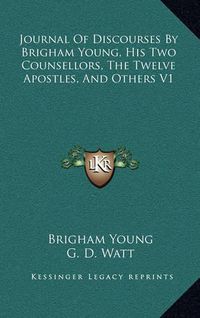 Cover image for Journal of Discourses by Brigham Young, His Two Counsellors, the Twelve Apostles, and Others V1