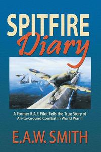 Cover image for Spitfire Diary: A Former R.A.F. Pilot Tells the True Story of Air-to-Ground Combat in World War II