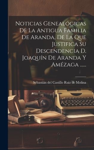 Cover image for Noticias Genealogicas De La Antigua Familia De Aranda, De La Que Justifica Su Descendencia D. Joaquin De Aranda Y Amezaga ......