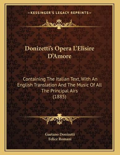 Cover image for Donizetti's Opera L'Elisire D'Amore: Containing the Italian Text, with an English Translation and the Music of All the Principal Airs (1885)