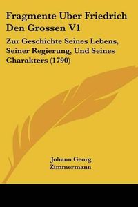 Cover image for Fragmente Uber Friedrich Den Grossen V1: Zur Geschichte Seines Lebens, Seiner Regierung, Und Seines Charakters (1790)