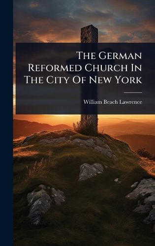 Cover image for The German Reformed Church In The City Of New York
