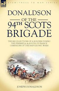 Cover image for Donaldson of the 94th-Scots Brigade: The Recollections of a Soldier During the Peninsula & South of France Campaigns of the Napoleonic Wars