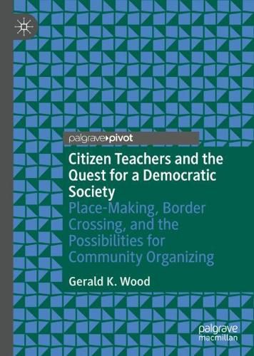 Cover image for Citizen Teachers and the Quest for a Democratic Society: Place-Making, Border Crossing, and the Possibilities for Community Organizing