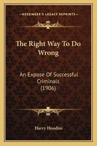 Cover image for The Right Way to Do Wrong: An Expose of Successful Criminals (1906)