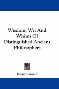 Cover image for Wisdom, Wit And Whims Of Distinguished Ancient Philosophers