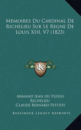 Memoires Du Cardinal de Richelieu Sur Le Regne de Louis XIII, V7 (1823)